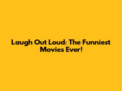 Laugh Out Loud: The Funniest Movies Ever!