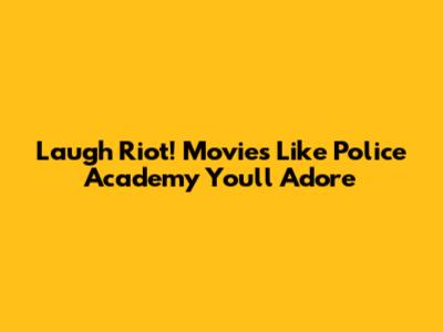 Laugh Riot! Movies Like Police Academy You'll Adore