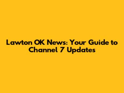 Lawton OK News: Your Guide to Channel 7 Updates
