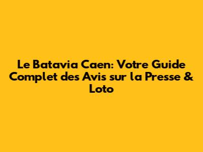 Le Batavia Caen: Votre Guide Complet des Avis sur la Presse & Loto
