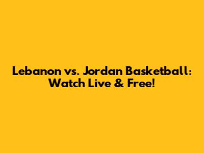 Lebanon vs. Jordan Basketball: Watch Live & Free!