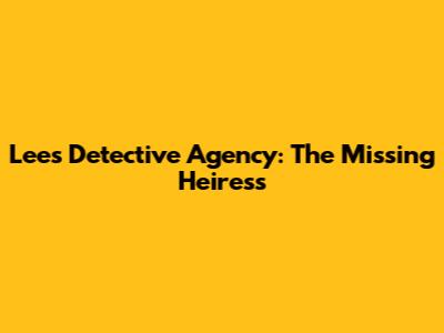 Lee's Detective Agency: The Missing Heiress
