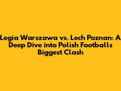 Legia Warszawa vs. Lech Poznan: A Deep Dive into Polish Football's Biggest Clash