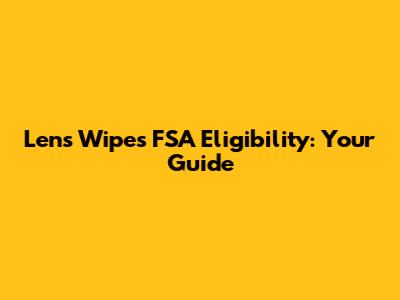 Lens Wipes FSA Eligibility: Your Guide