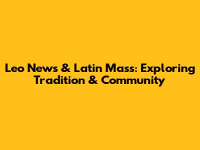 Leo News & Latin Mass: Exploring Tradition & Community