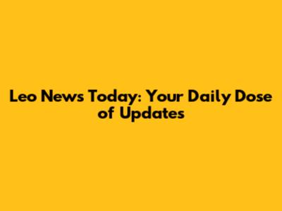 Leo News Today: Your Daily Dose of Updates