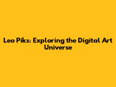 Leo Piks: Exploring the Digital Art Universe