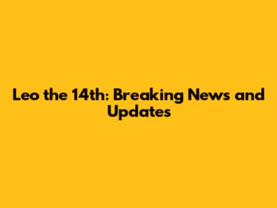 Leo the 14th: Breaking News and Updates