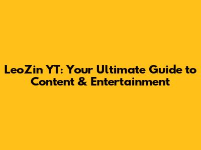 LeoZin YT: Your Ultimate Guide to Content & Entertainment