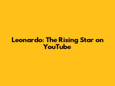 Leonardo: The Rising Star on YouTube