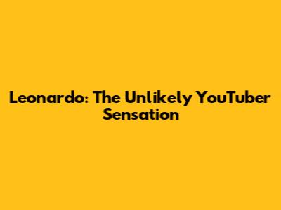 Leonardo: The Unlikely YouTuber Sensation