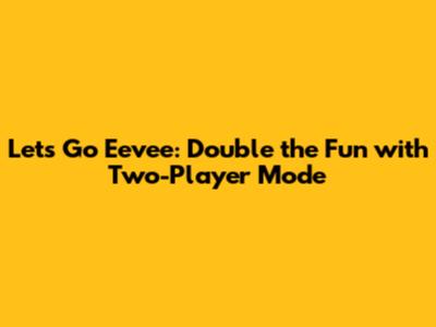 Let's Go Eevee: Double the Fun with Two-Player Mode