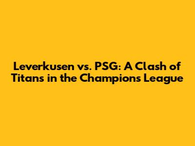 Leverkusen vs. PSG: A Clash of Titans in the Champions League