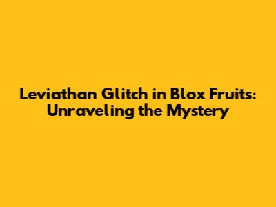 Leviathan Glitch in Blox Fruits: Unraveling the Mystery
