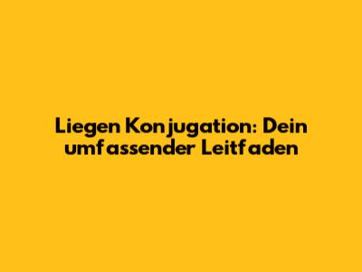 Liegen Konjugation: Dein umfassender Leitfaden