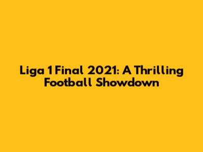 Liga 1 Final 2021: A Thrilling Football Showdown