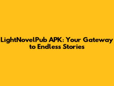 LightNovelPub APK: Your Gateway to Endless Stories