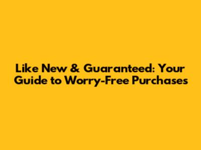 Like New & Guaranteed: Your Guide to Worry-Free Purchases
