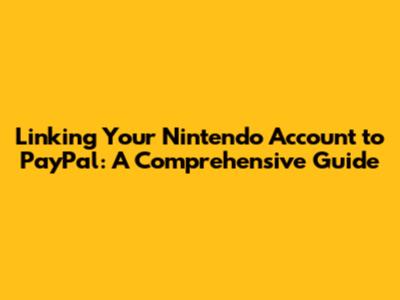 Linking Your Nintendo Account to PayPal: A Comprehensive Guide