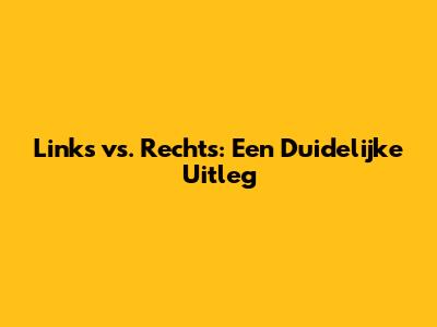 Links vs. Rechts: Een Duidelijke Uitleg