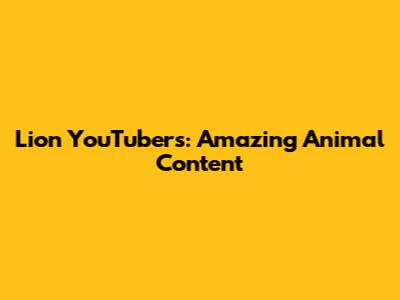 Lion YouTubers: Amazing Animal Content