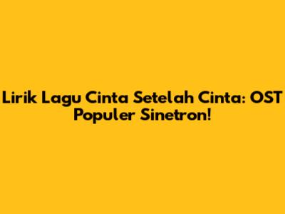 Lirik Lagu Cinta Setelah Cinta: OST Populer Sinetron!