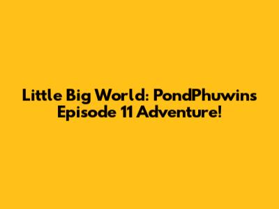 Little Big World: PondPhuwin's Episode 11 Adventure!