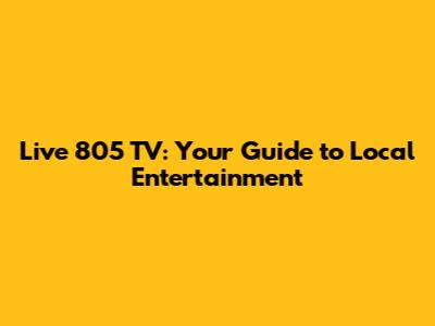 Live 805 TV: Your Guide to Local Entertainment
