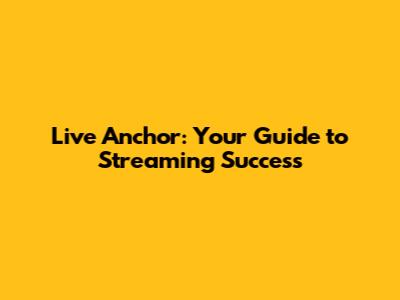 Live Anchor: Your Guide to Streaming Success