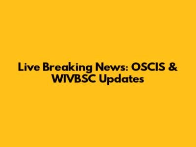 Live Breaking News: OSCIS & WIVBSC Updates