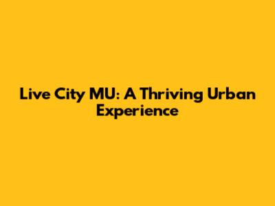 Live City MU: A Thriving Urban Experience