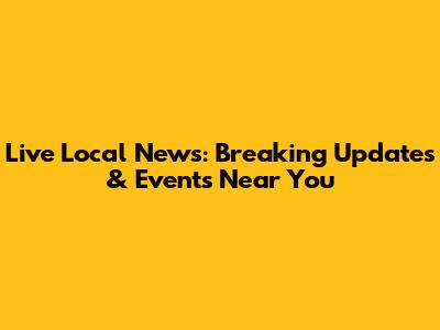 Live Local News: Breaking Updates & Events Near You
