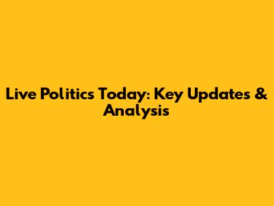 Live Politics Today: Key Updates & Analysis