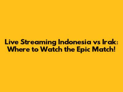 Live Streaming Indonesia vs Irak: Where to Watch the Epic Match!