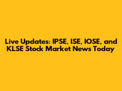Live Updates: IPSE, ISE, IOSE, and KLSE Stock Market News Today