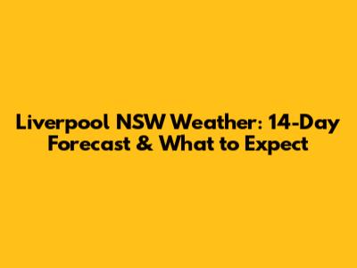 Liverpool NSW Weather: 14-Day Forecast & What to Expect
