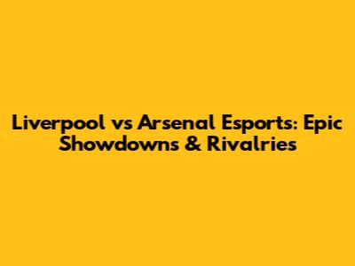 Liverpool vs Arsenal Esports: Epic Showdowns & Rivalries