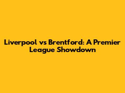 Liverpool vs Brentford: A Premier League Showdown