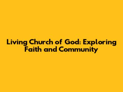 Living Church of God: Exploring Faith and Community