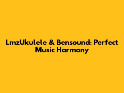 LmzUkulele & Bensound: Perfect Music Harmony