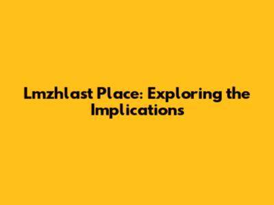 Lmzhlast Place: Exploring the Implications