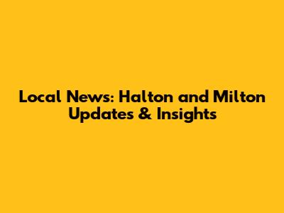 Local News: Halton and Milton Updates & Insights