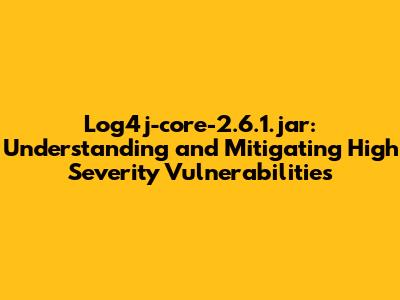 Log4j-core-2.6.1.jar: Understanding and Mitigating High Severity Vulnerabilities