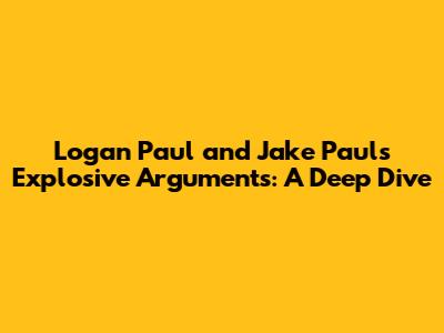 Logan Paul and Jake Paul's Explosive Arguments: A Deep Dive