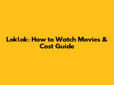 Loklok: How to Watch Movies & Cost Guide