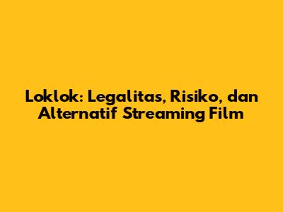 Loklok: Legalitas, Risiko, dan Alternatif Streaming Film