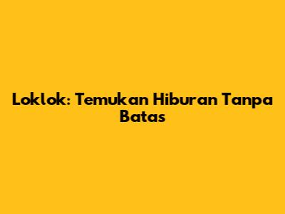 Loklok: Temukan Hiburan Tanpa Batas