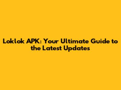 Loklok APK: Your Ultimate Guide to the Latest Updates