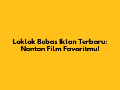 Loklok Bebas Iklan Terbaru: Nonton Film Favoritmu!