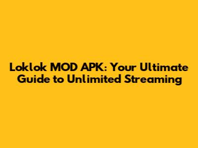 Loklok MOD APK: Your Ultimate Guide to Unlimited Streaming